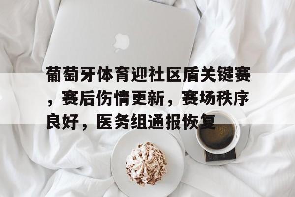 葡萄牙体育迎社区盾关键赛，赛后伤情更新，赛场秩序良好，医务组通报恢复的简单介绍-乐动官方网址